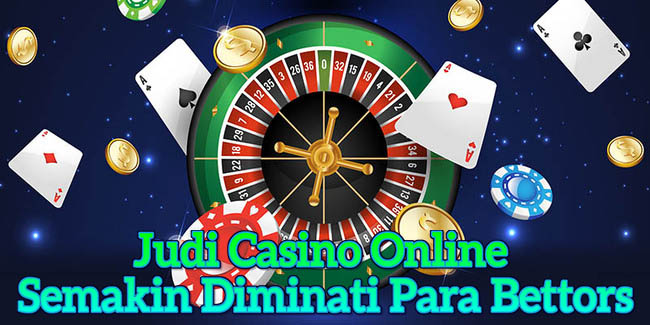 Judi Casino Online Semakin Diminati Para Bettors